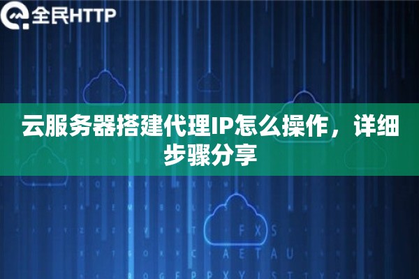 云服务器搭建代理IP怎么操作，详细步骤分享