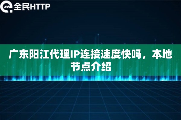 广东阳江代理IP连接速度快吗，本地节点介绍