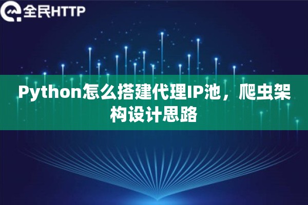 Python怎么搭建代理IP池，爬虫架构设计思路