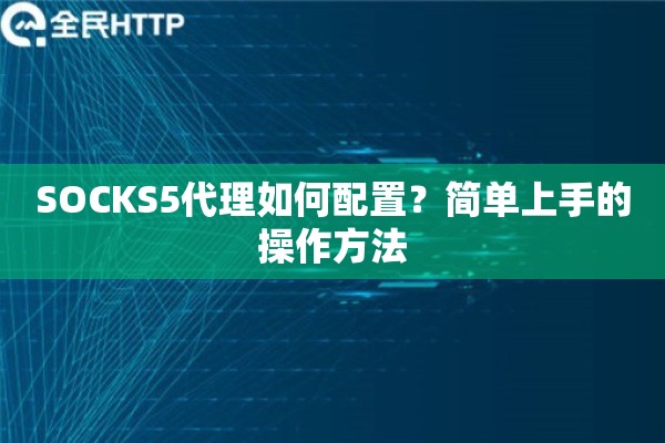 SOCKS5代理如何配置？简单上手的操作方法