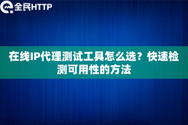 在线IP代理测试工具怎么选?快速检测可用性的方法 在线IP代理测试工具怎么选?快速检测可用性的方法