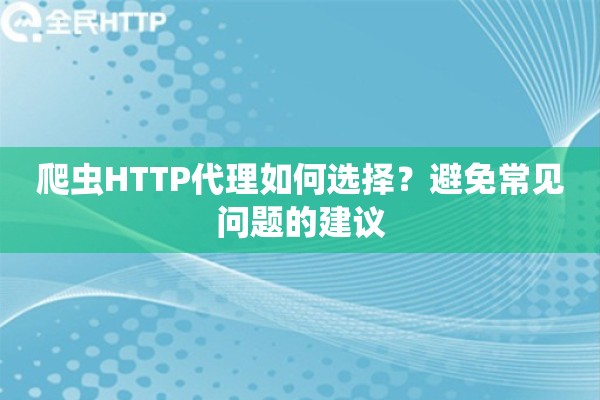 爬虫HTTP代理如何选择？避免常见问题的建议