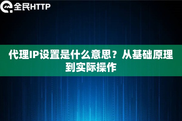 代理IP设置是什么意思？从基础原理到实际操作