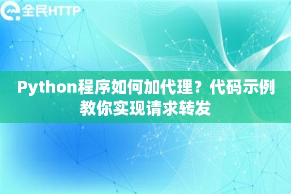 Python程序如何加代理？代码示例教你实现请求转发