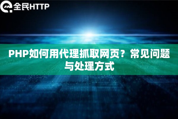 PHP如何用代理抓取网页？常见问题与处理方式