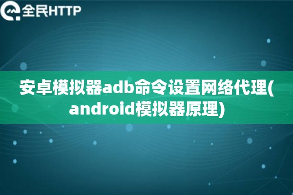 安卓模拟器adb命令设置网络代理(android模拟器原理) 安卓模拟器adb命令设置网络代理(android模拟器原理)