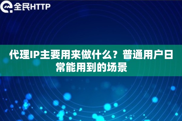 代理IP主要用来做什么？普通用户日常能用到的场景