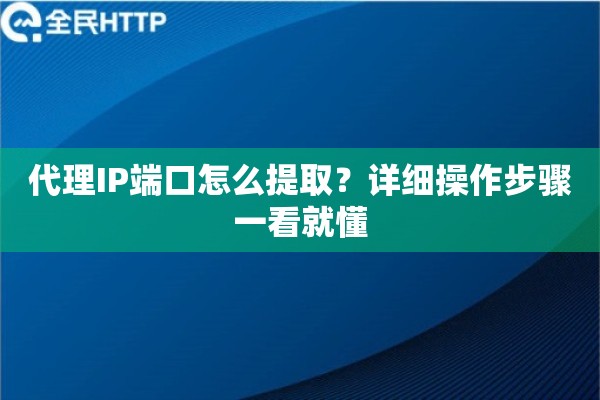 代理IP端口怎么提取？详细操作步骤一看就懂