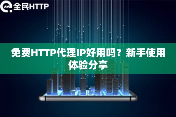 免费HTTP代理IP好用吗？新手使用体验分享