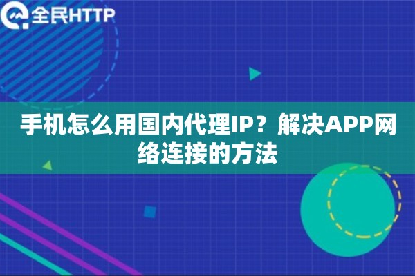 手机怎么用国内代理IP？解决APP网络连接的方法