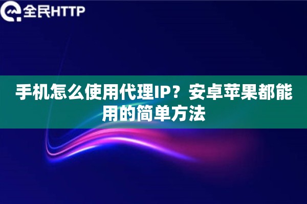 手机怎么使用代理IP？安卓苹果都能用的简单方法
