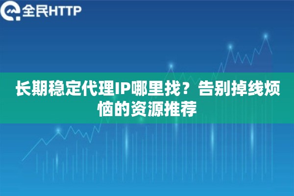 长期稳定代理IP哪里找？告别掉线烦恼的资源推荐