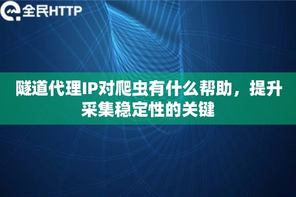 隧道代理IP对爬虫有什么帮助，提升采集稳定性的关键