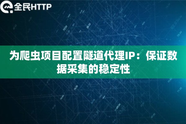 为爬虫项目配置隧道代理IP：保证数据采集的稳定性