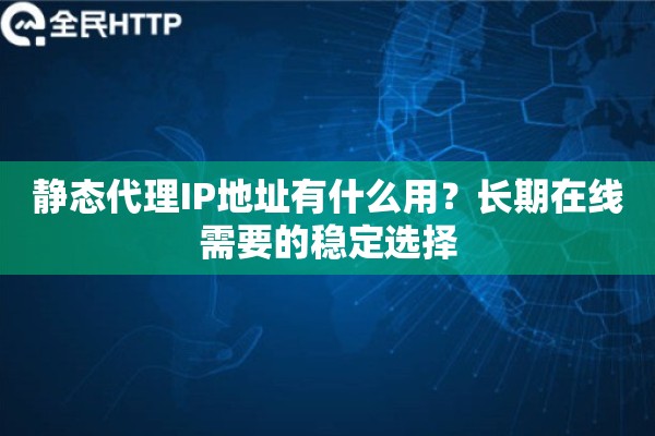 静态代理IP地址有什么用？长期在线需要的稳定选择