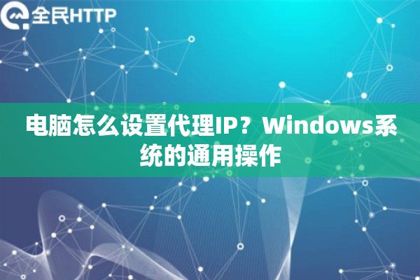 电脑怎么设置代理IP？Windows系统的通用操作