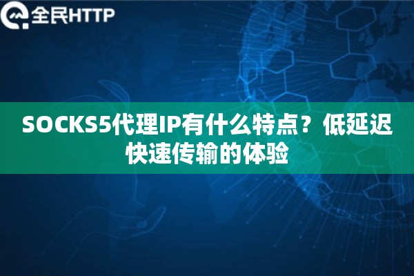 SOCKS5代理IP有什么特点？低延迟快速传输的体验