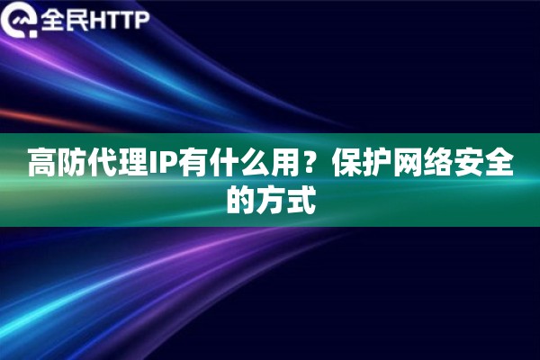 高防代理IP有什么用？保护网络安全的方式
