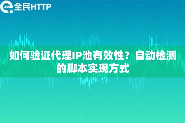 如何验证代理IP池有效性？自动检测的脚本实现方式