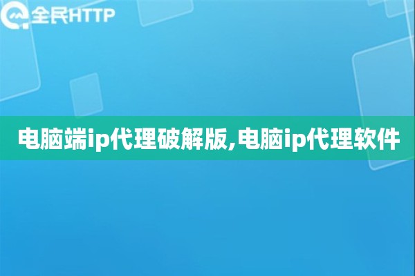 电脑端ip代理破解版,电脑ip代理软件