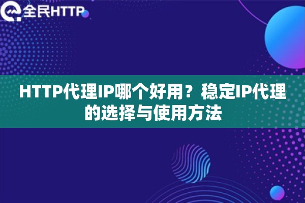HTTP代理IP哪个好用？稳定IP代理的选择与使用方法
