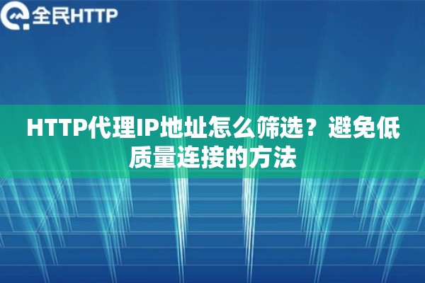 HTTP代理IP地址怎么筛选？避免低质量连接的方法