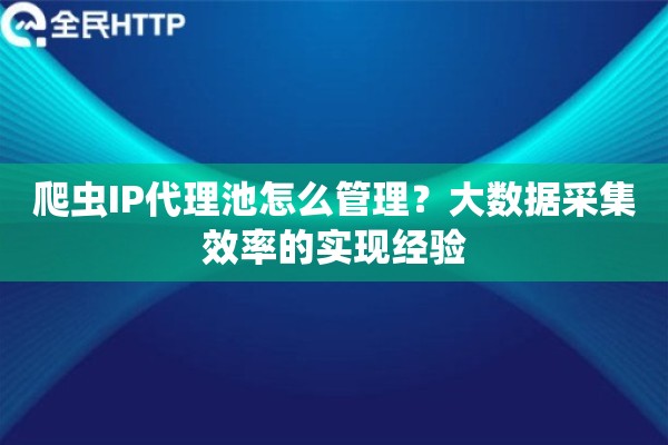 爬虫IP代理池怎么管理？大数据采集效率的实现经验