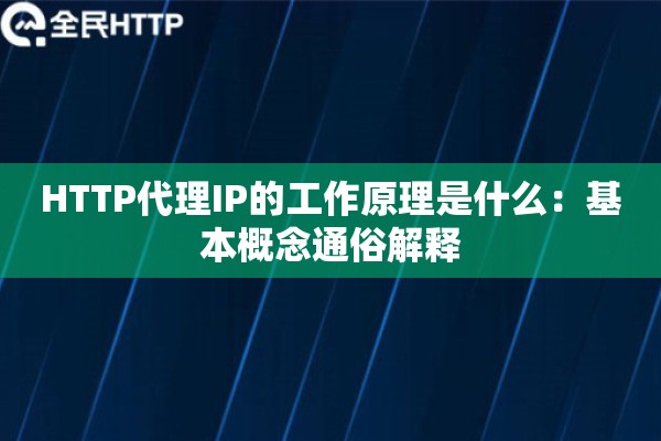 HTTP代理IP的工作原理是什么:基本概念通俗解释 HTTP代理IP的工作原理是什么:基本概念通俗解释