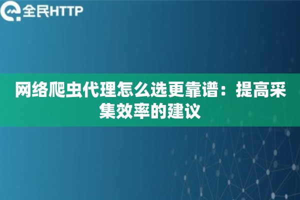 网络爬虫代理怎么选更靠谱：提高采集效率的建议