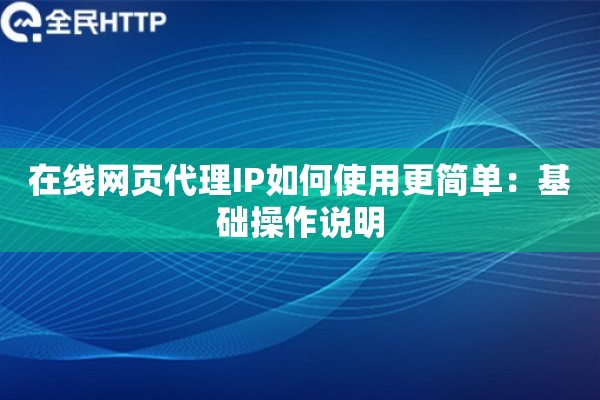 在线网页代理IP如何使用更简单：基础操作说明