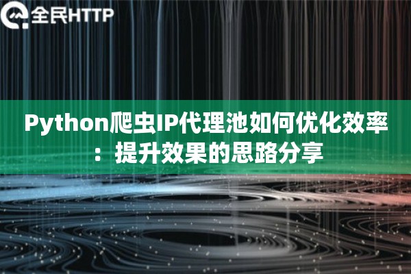 Python爬虫IP代理池如何优化效率:提升效果的思路分享 Python爬虫IP代理池如何优化效率:提升效果的思路分享