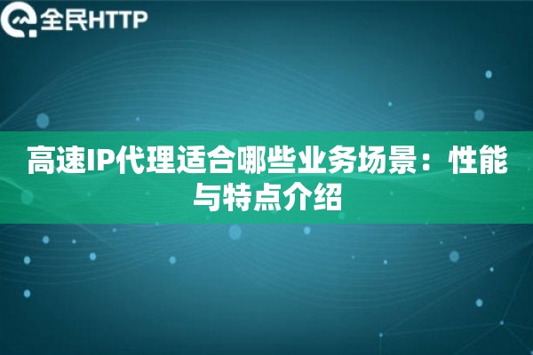 高速IP代理适合哪些业务场景：性能与特点介绍