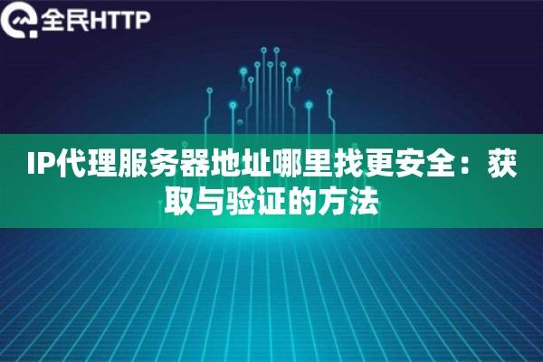 IP代理服务器地址哪里找更安全：获取与验证的方法