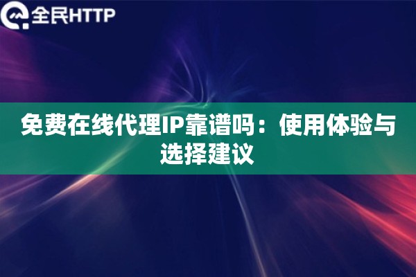 免费在线代理IP靠谱吗：使用体验与选择建议