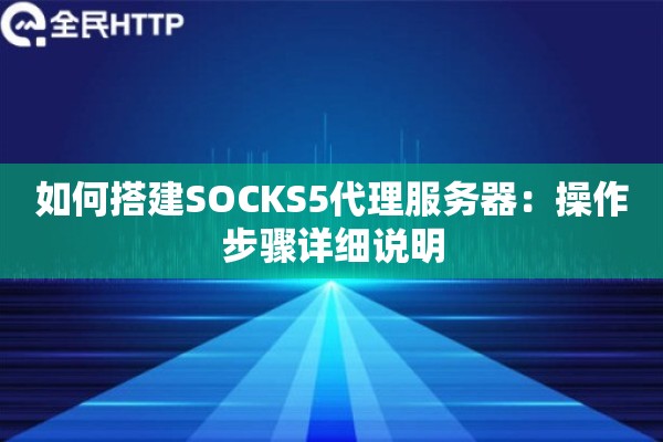 如何搭建SOCKS5代理服务器：操作步骤详细说明