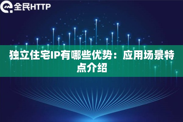 独立住宅IP有哪些优势:应用场景特点介绍 独立住宅IP有哪些优势:应用场景特点介绍