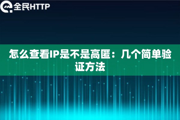 怎么查看IP是不是高匿:几个简单验证方法 怎么查看IP是不是高匿:几个简单验证方法
