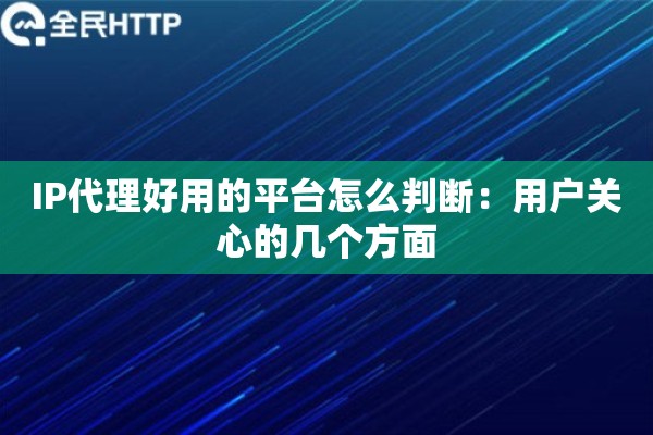 IP代理好用的平台怎么判断:用户关心的几个方面 IP代理好用的平台怎么判断:用户关心的几个方面