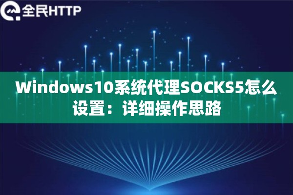 Windows10系统代理SOCKS5怎么设置:详细操作思路 Windows10系统代理SOCKS5怎么设置:详细操作思路