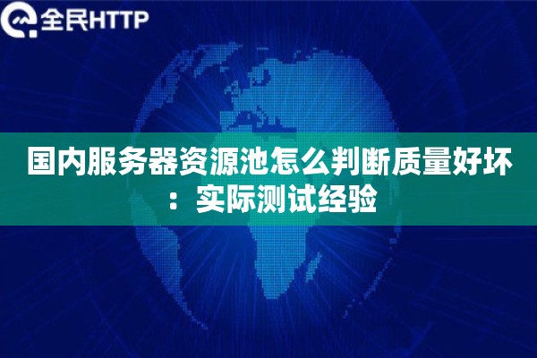 国内服务器资源池怎么判断质量好坏:实际测试经验 国内服务器资源池怎么判断质量好坏:实际测试经验
