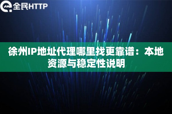 徐州IP地址代理哪里找更靠谱：本地资源与稳定性说明
