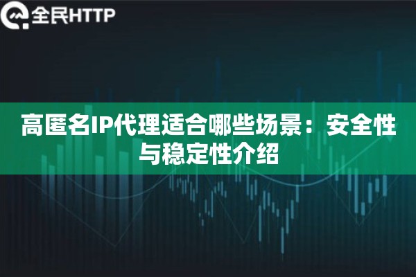 高匿名IP代理适合哪些场景:安全性与稳定性介绍 高匿名IP代理适合哪些场景:安全性与稳定性介绍