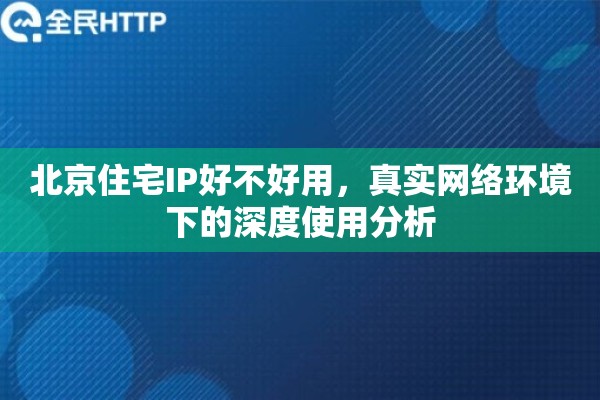 北京住宅IP好不好用，真实网络环境下的深度使用分析