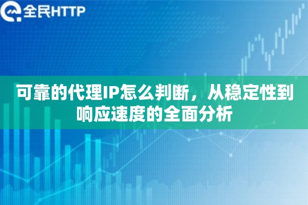可靠的代理IP怎么判断，从稳定性到响应速度的全面分析