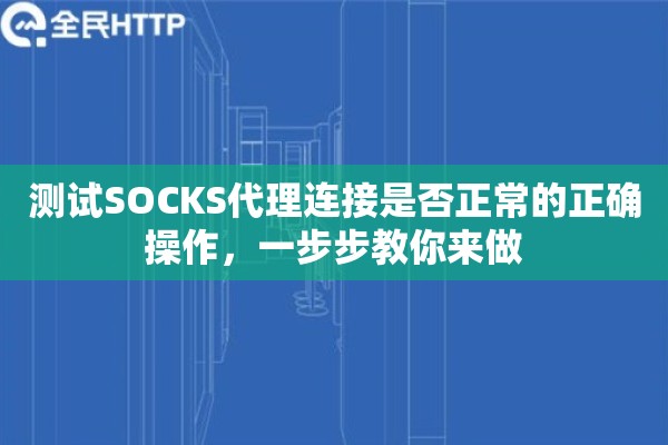测试SOCKS代理连接是否正常的正确操作，一步步教你来做