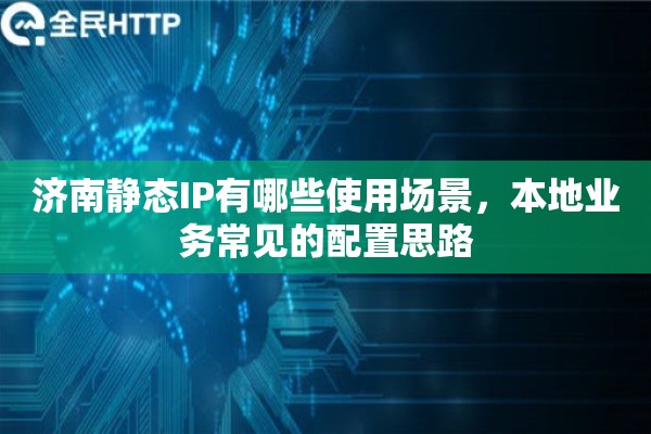 济南静态IP有哪些使用场景，本地业务常见的配置思路