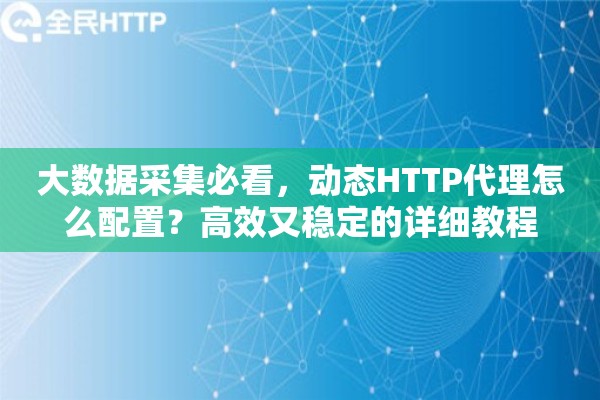 大数据采集必看，动态HTTP代理怎么配置？高效又稳定的详细教程