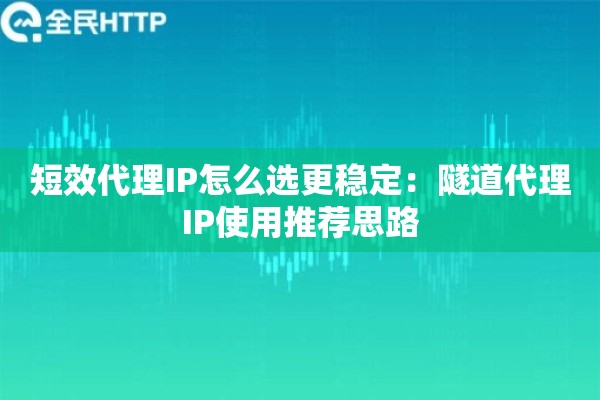 短效代理IP怎么选更稳定：隧道代理IP使用推荐思路