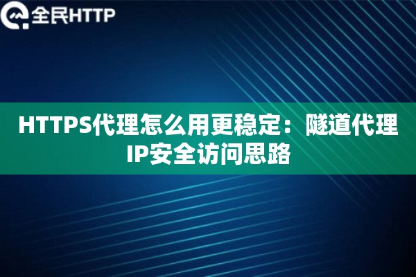 HTTPS代理怎么用更稳定：隧道代理IP安全访问思路