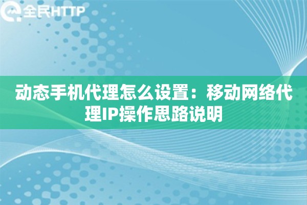 动态手机代理怎么设置：移动网络代理IP操作思路说明